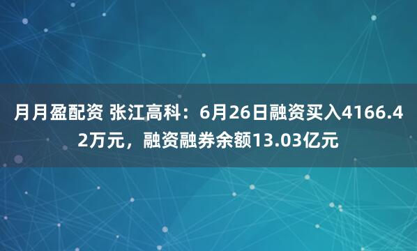 月月盈配资 张江高科：6月26日融资买入4166.42万元，融资融券余额13.03亿元