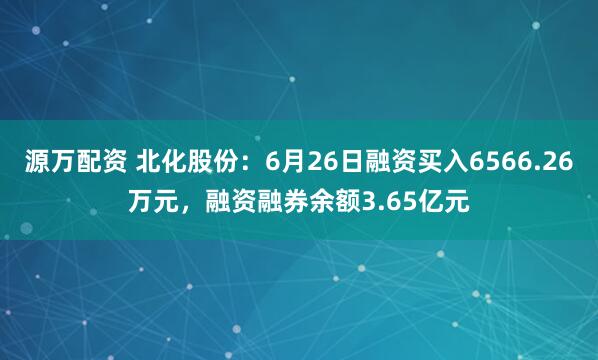 源万配资 北化股份：6月26日融资买入6566.26万元，融资融券余额3.65亿元