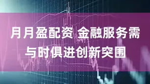 月月盈配资 金融服务需与时俱进创新突围