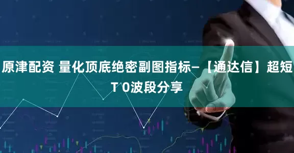 原津配资 量化顶底绝密副图指标—【通达信】超短T 0波段分享
