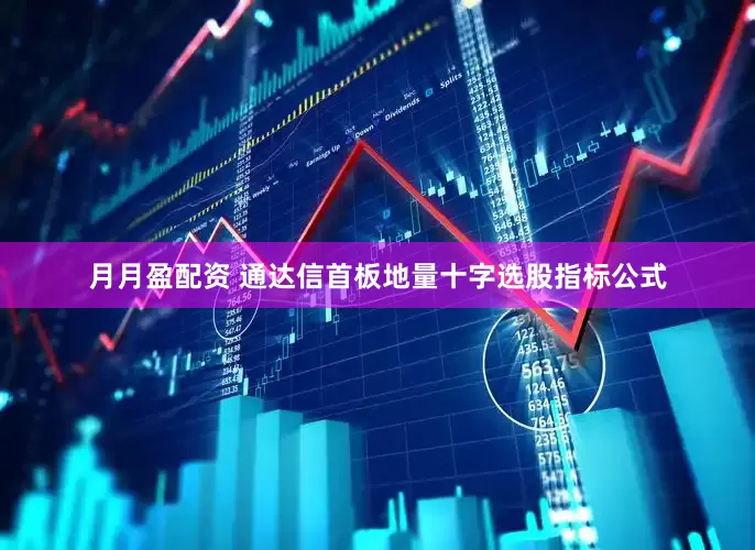 月月盈配资 通达信首板地量十字选股指标公式