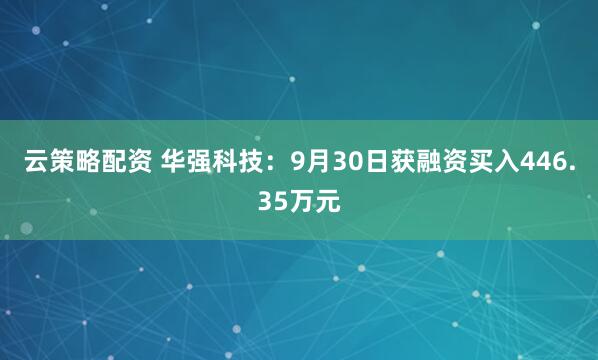 云策略配资 华强科技：9月30日获融资买入446.35万元