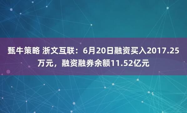 甄牛策略 浙文互联：6月20日融资买入2017.25万元，融资融券余额11.52亿元