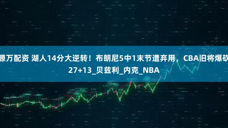 源万配资 湖人14分大逆转！布朗尼5中1末节遭弃用，CBA旧将爆砍27+13_贝兹利_内克_NBA