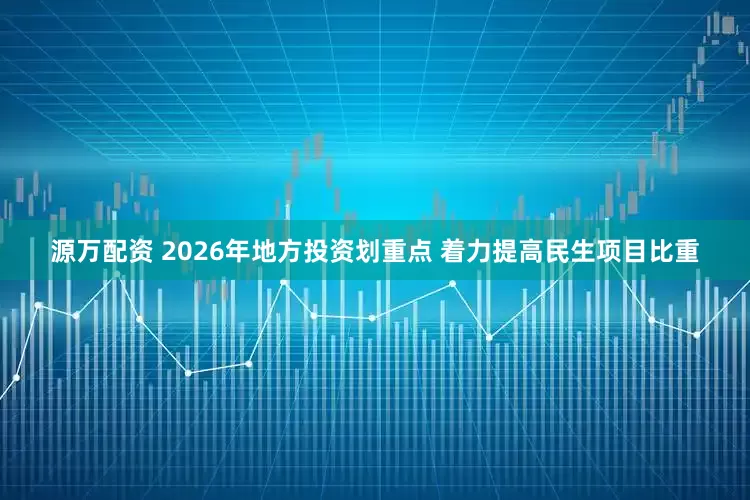 源万配资 2026年地方投资划重点 着力提高民生项目比重