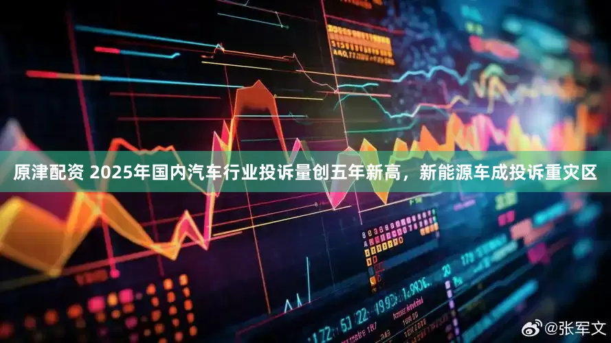 原津配资 2025年国内汽车行业投诉量创五年新高，新能源车成投诉重灾区