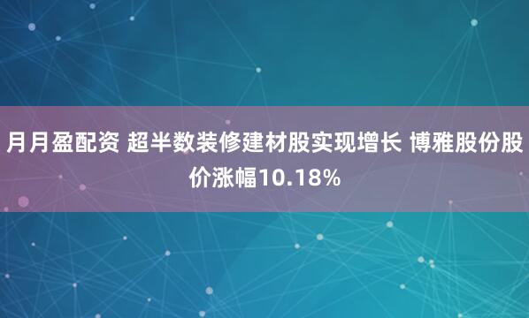 月月盈配资 超半数装修建材股实现增长 博雅股份股价涨幅10.18%